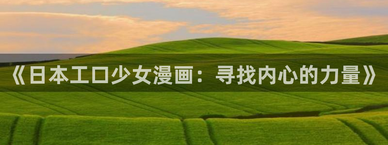 哔咔漫画软件：《日本工口少女漫画：寻找内心的力量》