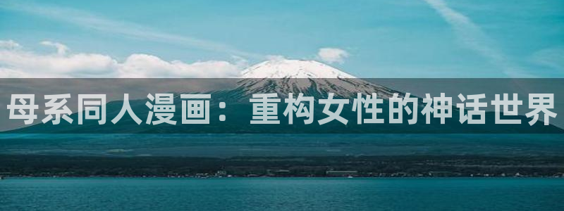 哔咔漫画免费观看高清动漫：母系同人漫画：重构女性的神话世界