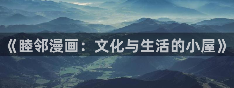 哔咔漫画动漫：《睦邻漫画：文化与生活的小屋》