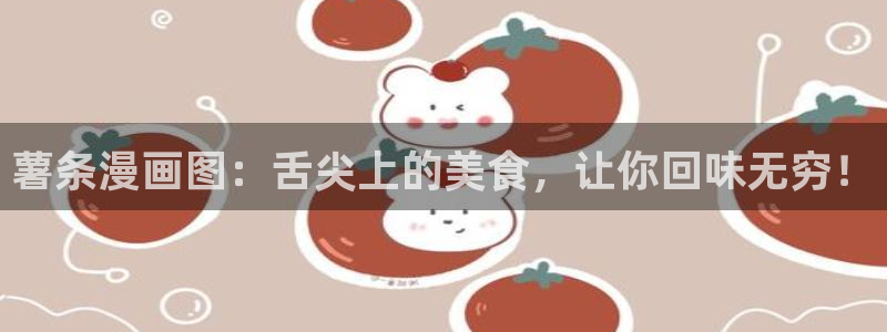 哔咔漫画下载：薯条漫画图：舌尖上的美食，让你回味无穷！